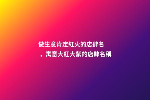 做生意肯定紅火的店肆名，寓意大紅大紫的店肆名稱
